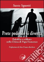 Prete pedofilo si diventa. Pedofilia e celibato nella Chiesa di papa Francesco libro