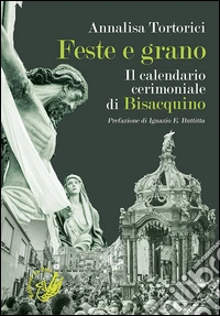 Feste e grano. Il calendario cerimoniale di Bisacquino libro