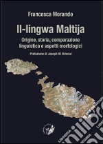 Il-lingwa Maltija. Origine, storia, comparazione linguistica e aspetti morfologici