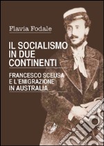 Il socialismo in due continenti. Francesco Sceusa e l'emigrazione in Australia libro