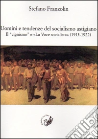 Uomini e tendenze del socialismo astigiano. Il «vignismo» e «La Voce socialista» (1913-1922) libro