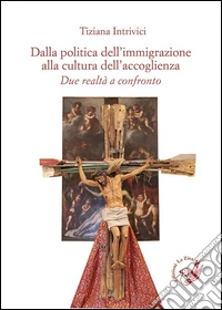 Dalla politica dell'immigrazione alla cultura dell'accoglienza. Due realtà a confronto libro