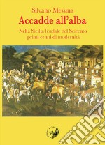 Accadde all'alba. Nella Sicilia feudale del Seicento primi cenni di modernità libro