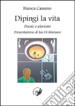 Dipingi la vita. Poesie e aforismi libro