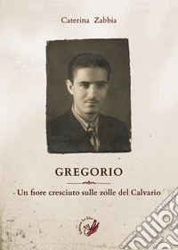 Gregorio. Un fiore cresciuto sulle zolle del Calvario libro