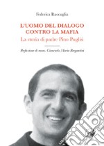 L'uomo del dialogo contro la mafia. La storia di padre Pino Puglisi libro