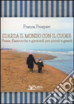 Guarda il mondo con il cuore. Poesie, filastrocche e girotondi per piccoli e grandi