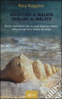 Ascoltare il malato parlare al malato. Piccolo vademecum per chi vuole diventare medico. Riflessioni per chi è medico da tempo libro