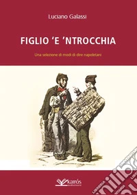 Figlio 'e 'ntrocchia. Una selezione di modi di dire napoletani libro