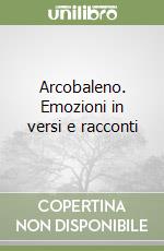 Arcobaleno. Emozioni in versi e racconti libro