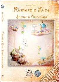 Rumore e luce. Sorrisi al cioccolato libro