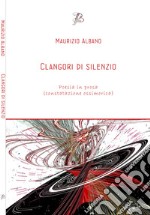 Clangori di silenzio. Poesia in prosa (constatazione ossimorica) libro