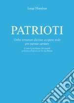 Patrioti. Orbis terrarum divitias accipere nolo pro patriae caritate. A tutte le ricchezze del mondo preferisco l'amore per la mia patria libro