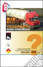 Trasporto merci pericolose. Guida ragionata alla soluzione dei Quiz per l'ADR libro