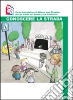 Conoscere la strada. Corso introduttivo di educazione stradale per gli alunni del primo ciclo scolastico libro