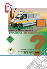 Trasporto merci pericolose. Guida ragionata alla soluzione dei Quiz per l'ADR. Esplosivi-Radioattivi libro