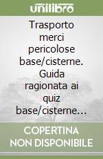 Trasporto merci pericolose base/cisterne. Guida ragionata ai quiz base/cisterne 2025 libro