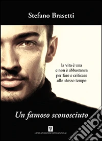 Un famoso sconosciuto. La vita è una e non è abbastanza per fare e criticare allo stesso tempo libro