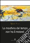 La macchina del tempo non ha il motore! libro di Sironi Roberto