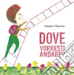 Dove vorresti andare? Ediz. illustrata libro