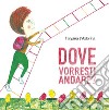 Dove vorresti andare? Ediz. illustrata libro