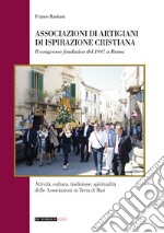 Associazioni di artigiani di ispirazione cristiana. Attività, cultura, tradizione, spiritualità delle associazioni in terra di Bari libro