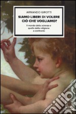 Siamo liberi di volere ciò che vogliamo? Il mondo della scienza e quello della religione a confronto libro