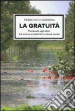 La gratuità. Piacevole agli altri, ma senza un perché e senza scopo