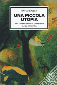 Una piccola utopia. Per farla finita con il capitalismo deregolamentato