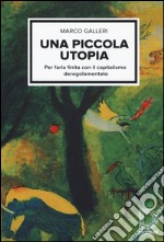 Una piccola utopia. Per farla finita con il capitalismo deregolamentato libro