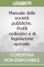 Manuale delle società pubbliche. Profili codicistici e di legislazione speciale