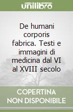 De humani corporis fabrica. Testi e immagini di medicina dal VI al XVIII secolo