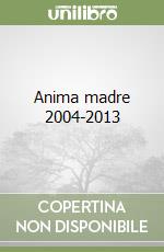 Anima madre 2004-2013