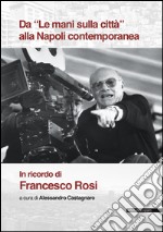 Da «Le mani sulla città» alla Napoli contemporanea. In ricordo di Francesco Rosi libro