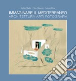 Immaginare il Mediterraneo. Architettura, arti, fotografia. Ediz. multilingue libro