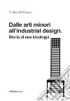 Dalle arti minori all'industrial design. Storia di una ideologia libro di Bologna Ferdinando