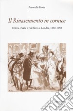 Il Rinascimento in cornice. Critica d'arte e pubblico a Londra, 1880-1930 libro