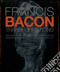 Francis Bacon. Transformations. The Barry Joule Collection of Francis Bacon artworks from 7 Reece Mews, London S.W.7 U.K.. Ediz. illustrata libro