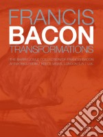 Francis Bacon. Transformations. The Barry Joule Collection of Francis Bacon artworks from 7 Reece Mews, London S.W.7 U.K. Ediz. italiana e inglese libro