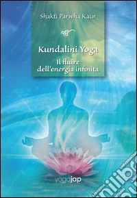 Kundalini Yoga. Il fluire dell'energia infinita libro