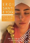 Eroi, santi e yogi. Ediz. bilingue libro