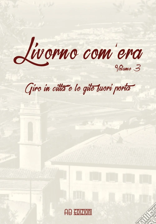 Livorno com'era. Vol. 3: Giro in città e le gite fuori porta