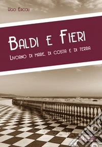 Baldi e fieri. Livorno di mare, di costa e di terra libro