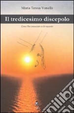 Il tredicesimo discepolo. Come l'ho conosciuto ve lo racconto libro