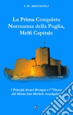 La prima conquista normanna della Puglia, Melfi Capitale. I Principi Avenel Drengot e l'Onore del Monte Michele Arcangelo libro