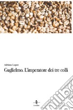 Guglielmo. L'imperatore dei tre colli libro