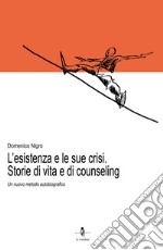 L'esistenza e le sue crisi. Storia di vita e di counseling. Un nuovo metodo autobiografico libro