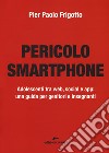 Pericolo smartphone. Adolescenti tra web, social e app: una guida per genitori e insegnanti libro di Frigotto P. Paolo