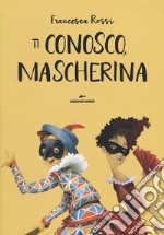 Ti conosco, mascherina. Ediz. a colori libro