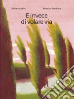 E invece di volare via. Ediz. a colori libro